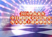 2024甲辰龙年今日朝阳网文化信使代表为大家献上最诚挚的祝福