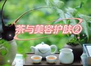 【茶和天下·韵起朝阳】茶与美容护肤（二）